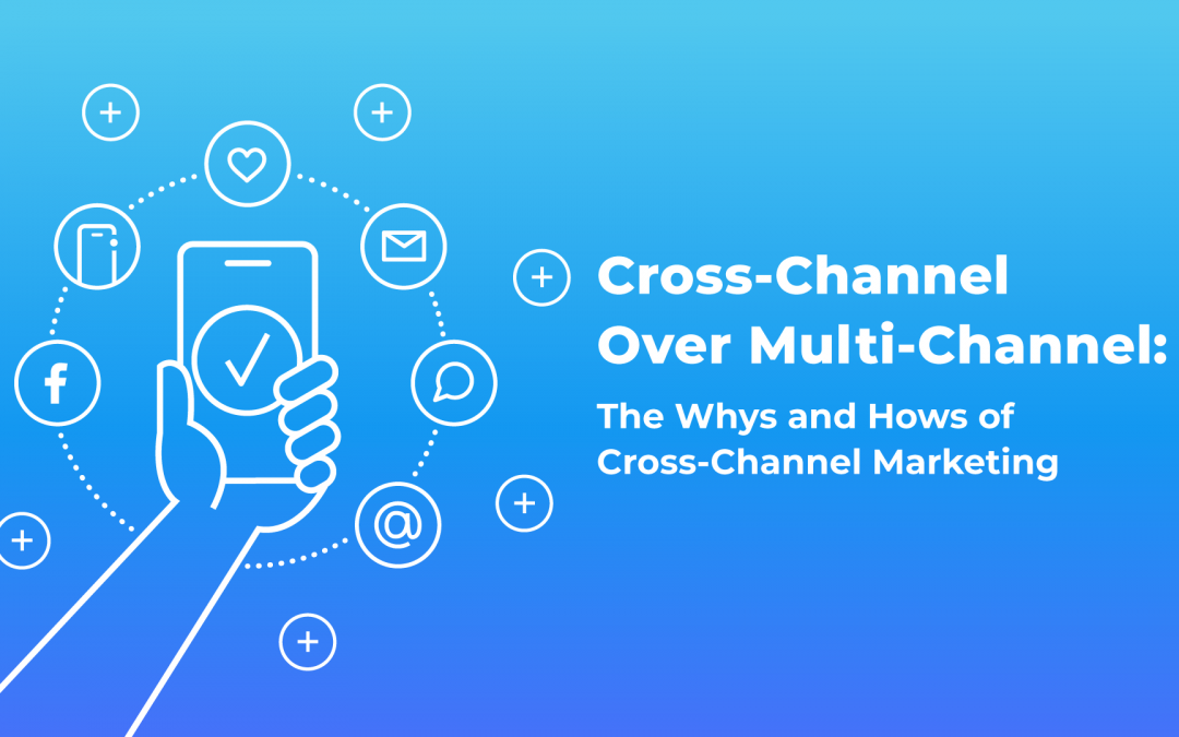 Cross-Channel Over Multi-Channel: They Whys and Hows of Cross-Channel Marketing