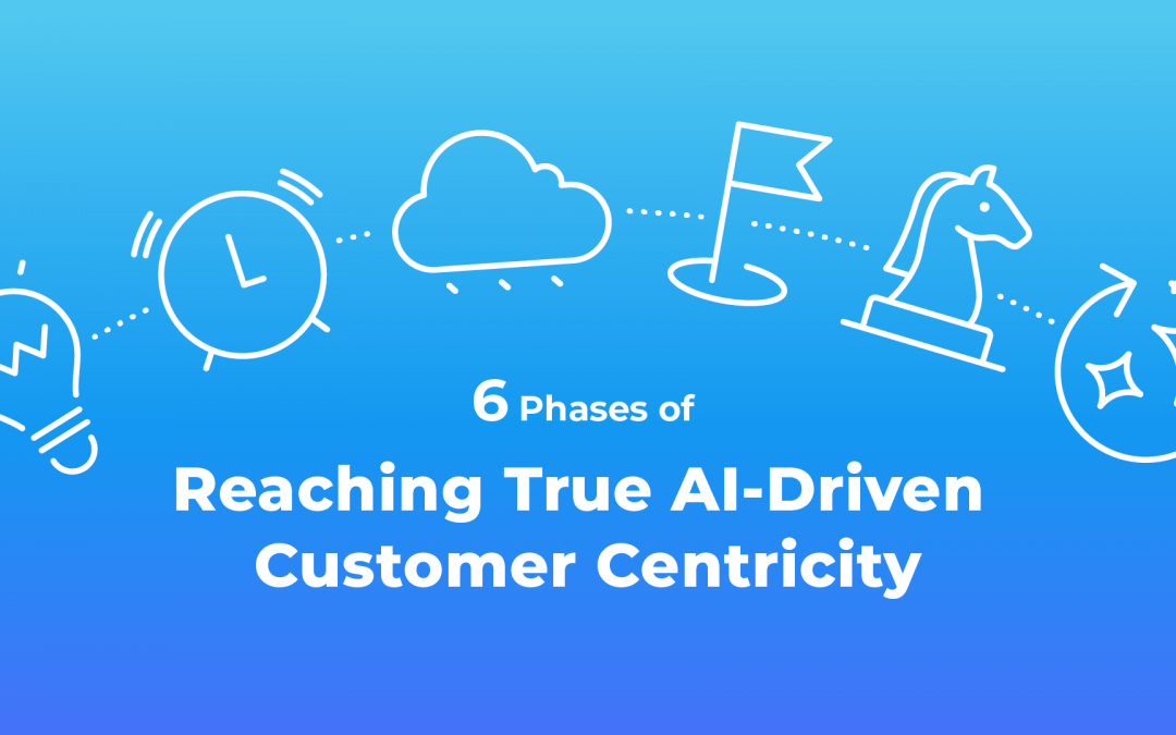 Six Phases of Reaching Customer Centricity With AI