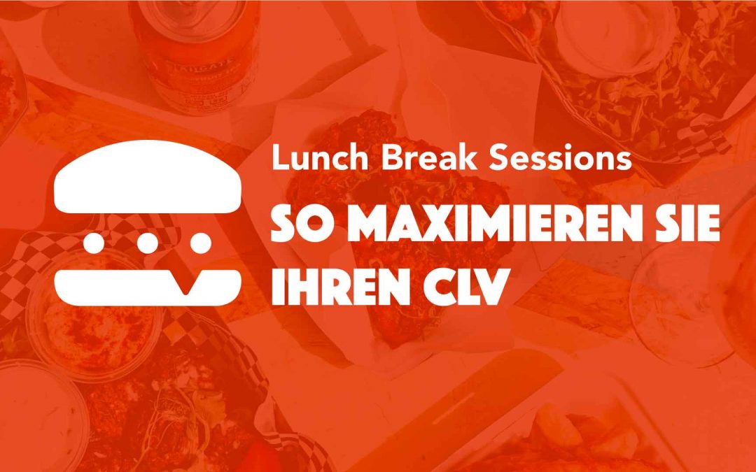 Lunch Break Sessions – So maximieren Sie Ihren CLV